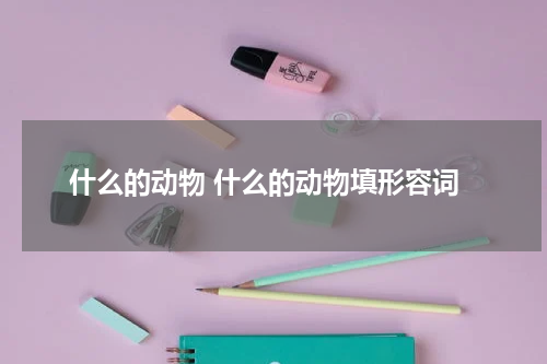 什么的动物 什么的动物填形容词