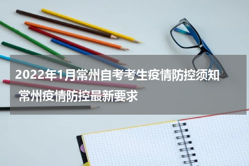 2022年1月常州自考考生疫情防控须知 常州疫情防控最新要求