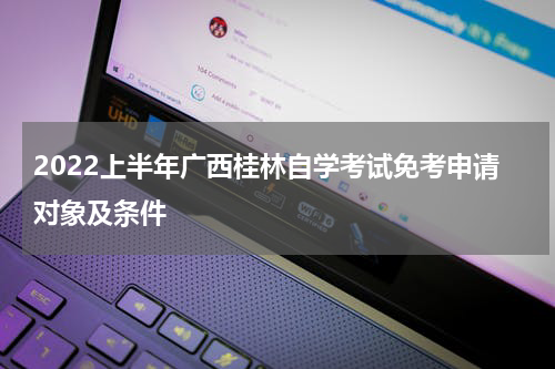 2022上半年广西桂林自学考试免考申请对象及条件