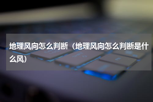 地理风向怎么判断（地理风向怎么判断是什么风）