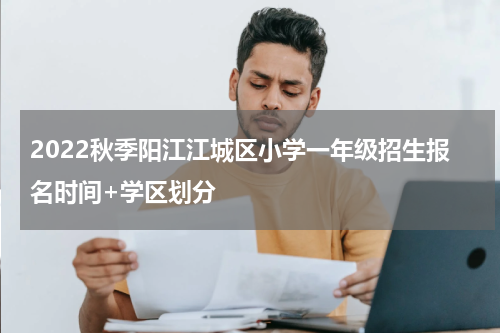 2022秋季阳江江城区小学一年级招生报名时间+学区划分