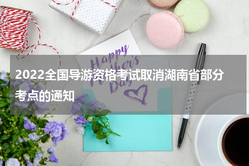 2022全国导游资格考试取消湖南省部分考点的通知