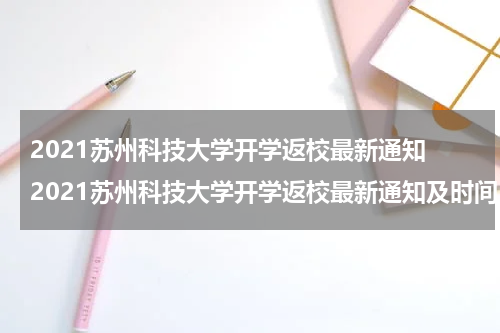 2021苏州科技大学开学返校最新通知 2021苏州科技大学开学返校最新通知及时间