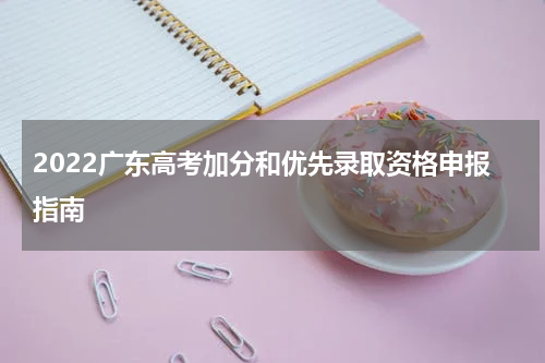 2022广东高考加分和优先录取资格申报指南