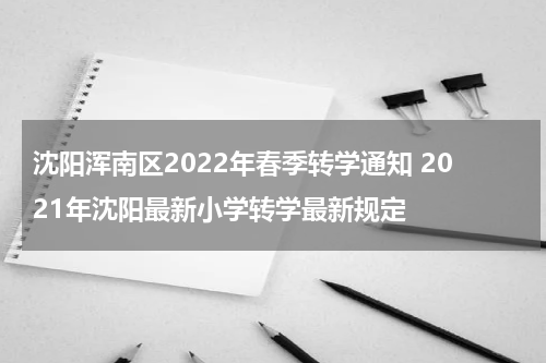 沈阳浑南区2022年春季转学通知 2021年沈阳最新小学转学最新规定