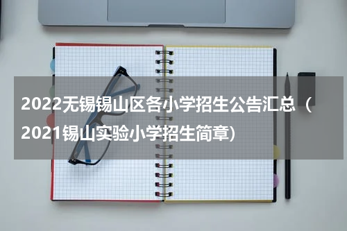 2022无锡锡山区各小学招生公告汇总（2021锡山实验小学招生简章）