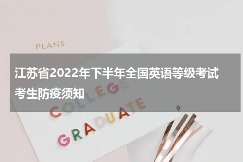 江苏省2022年下半年全国英语等级考试考生防疫须知