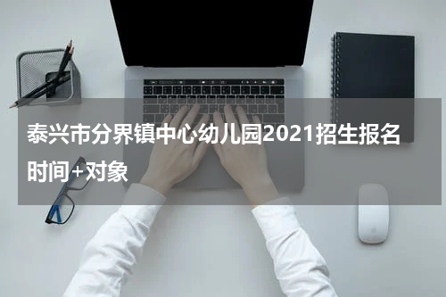 泰兴市分界镇中心幼儿园2021招生报名时间+对象