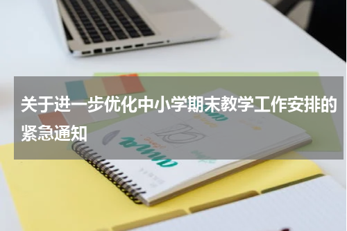 关于进一步优化中小学期末教学工作安排的紧急通知