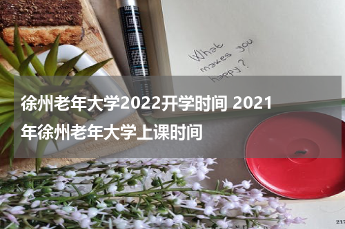 徐州老年大学2022开学时间 2021年徐州老年大学上课时间