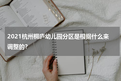 2021杭州桐庐幼儿园分区是根据什么来调整的？