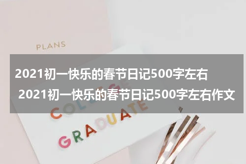 2021初一快乐的春节日记500字左右 2021初一快乐的春节日记500字左右作文