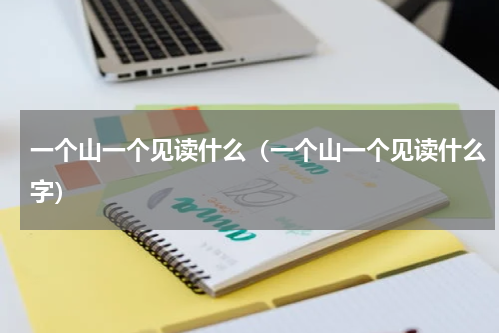 一个山一个见读什么（一个山一个见读什么字）
