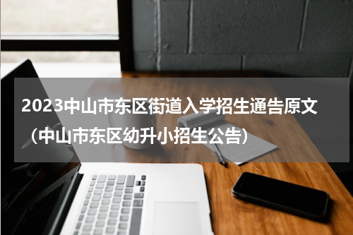 2023中山市东区街道入学招生通告原文（中山市东区幼升小招生公告）