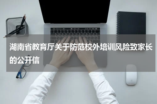 湖南省教育厅关于防范校外培训风险致家长的公开信