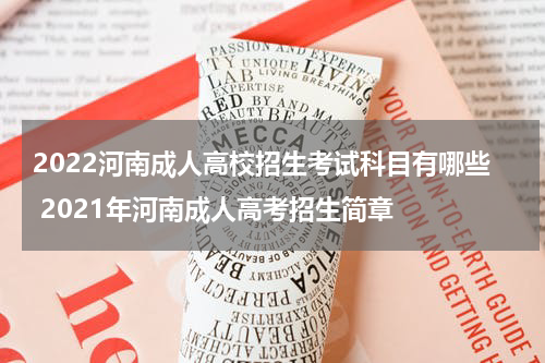 2022河南成人高校招生考试科目有哪些 2021年河南成人高考招生简章