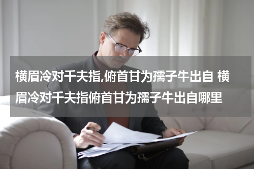 横眉冷对千夫指,俯首甘为孺子牛出自 横眉冷对千夫指俯首甘为孺子牛出自哪里