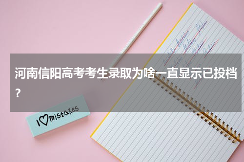 河南信阳高考考生录取为啥一直显示已投档?