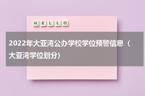 2022年大亚湾公办学校学位预警信息（大亚湾学位划分）