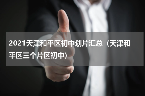 2021天津和平区初中划片汇总(天津和平区三个片区初中)