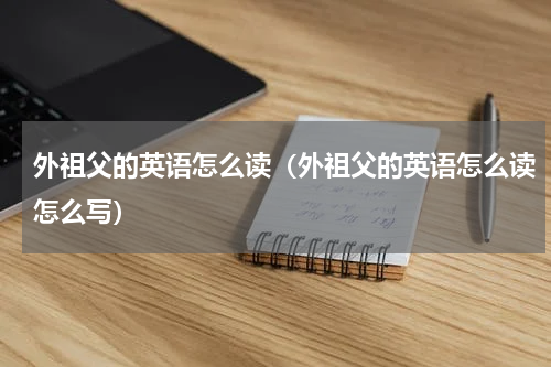 外祖父的英语怎么读(外祖父的英语怎么读怎么写)