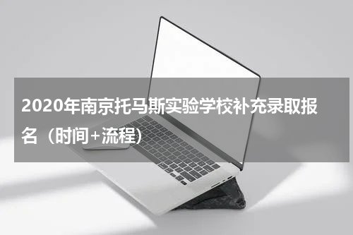 2020年南京托马斯实验学校补充录取报名（时间+流程）