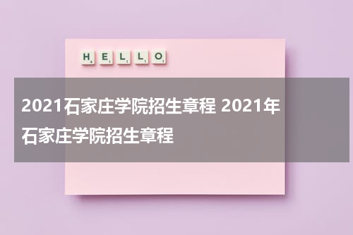 2021石家庄学院招生章程 2021年石家庄学院招生章程