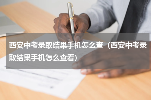 西安中考录取结果手机怎么查（西安中考录取结果手机怎么查看）