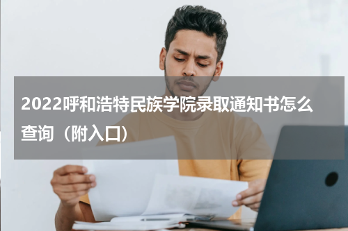 2022呼和浩特民族学院录取通知书怎么查询(附入口)