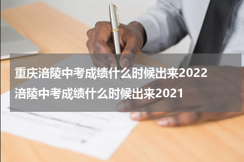 重庆涪陵中考成绩什么时候出来2022 涪陵中考成绩什么时候出来2021