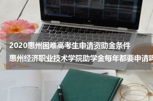 2020惠州困难高考生申请资助金条件 惠州经济职业技术学院助学金每年都要申请吗