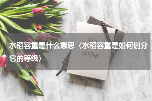 水稻容重是什么意思（水稻容重是如何划分它的等级）