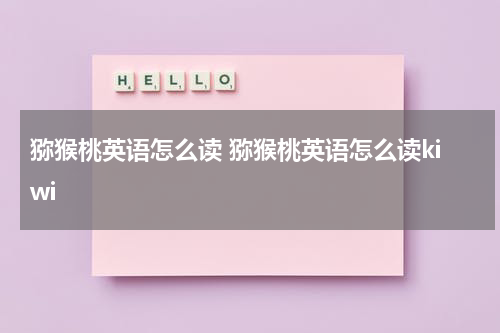 猕猴桃英语怎么读 猕猴桃英语怎么读kiwi