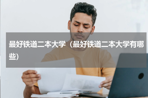 最好铁道二本大学（最好铁道二本大学有哪些）
