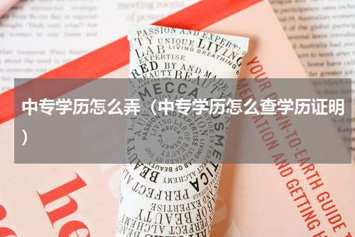 中专学历怎么弄(中专学历怎么查学历证明)