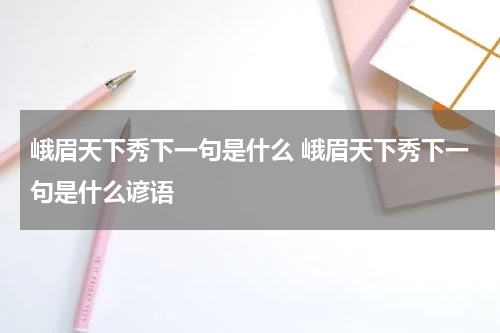 峨眉天下秀下一句是什么 峨眉天下秀下一句是什么谚语