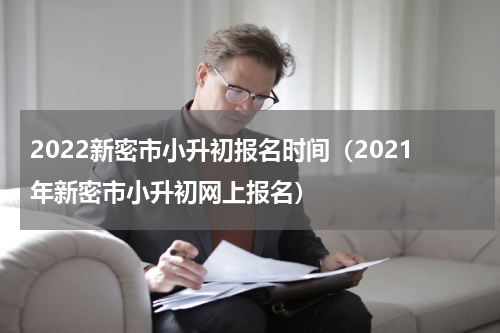 2022新密市小升初报名时间（2021年新密市小升初网上报名）