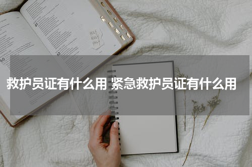 救护员证有什么用 紧急救护员证有什么用