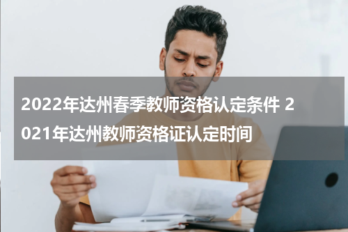2022年达州春季教师资格认定条件 2021年达州教师资格证认定时间