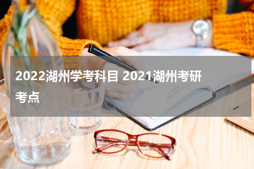 2022湖州学考科目 2021湖州考研考点