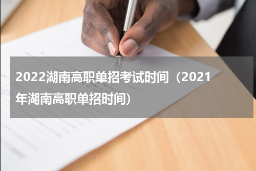 2022湖南高职单招考试时间(2021年湖南高职单招时间)