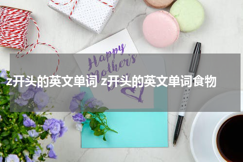 z开头的英文单词 z开头的英文单词食物