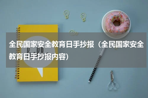 全民国家安全教育日手抄报（全民国家安全教育日手抄报内容）
