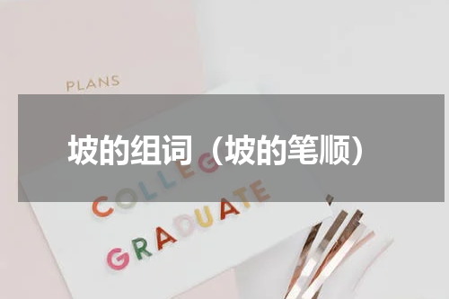 坡的组词（坡的笔顺）