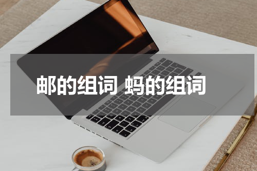 邮的组词 蚂的组词