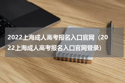 2022上海成人高考报名入口官网(2022上海成人高考报名入口官网登录)