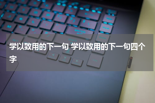 学以致用的下一句 学以致用的下一句四个字