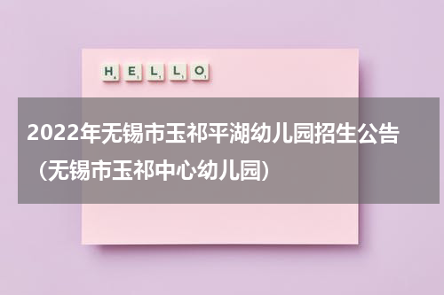 2022年无锡市玉祁平湖幼儿园招生公告（无锡市玉祁中心幼儿园）