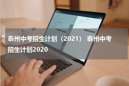 泰州中考招生计划(2021) 泰州中考招生计划2020