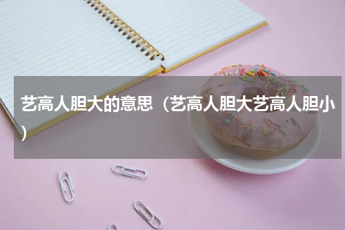 艺高人胆大的意思(艺高人胆大艺高人胆小)